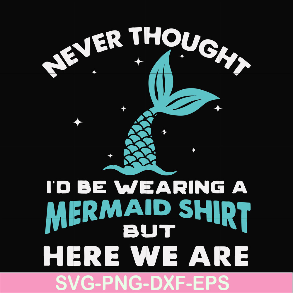 FN000872-Never thought I'd be wearing a mermaid shirt but here we are svg, png, dxf, eps file FN000872.jpg