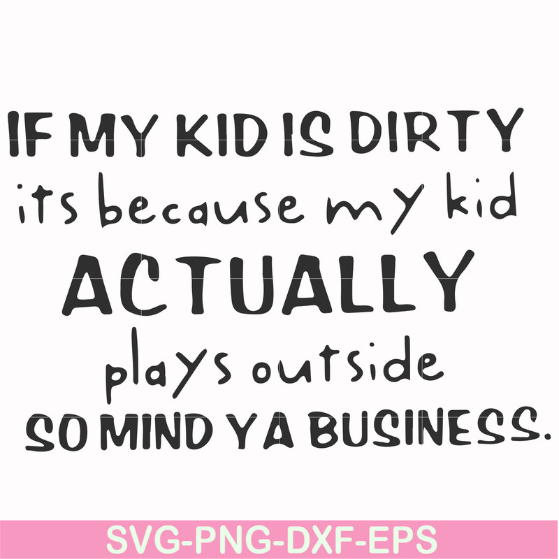 FN000902-If my kid is dirty its because my kid actually plays outside so mind ya business svg, png, dxf, eps file FN000902.jpg