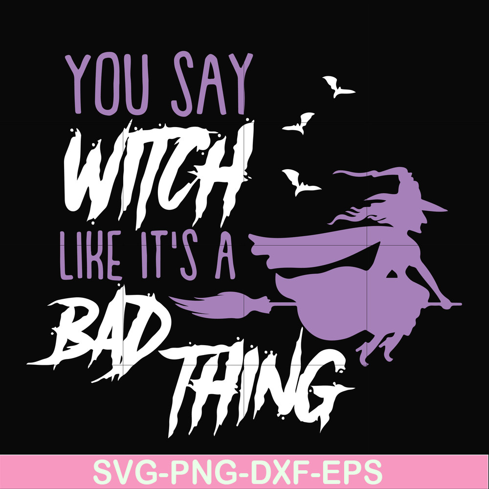 HLW21072018-You say witch like its a bad thing svg, halloween svg, png, dxf, eps digital file HLW2107218.jpg