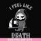 HLW23072025-I feel like death svg, halloween svg, png, dxf, eps digital file HLW23072025.jpg