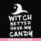 HLW24072014-Witch better have my candy svg, halloween svg, png, dxf, eps digital file HLW24072014.jpg