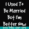 FN000100-I used to be married but I'm better now svg, png, dxf, eps file FN000100.jpg
