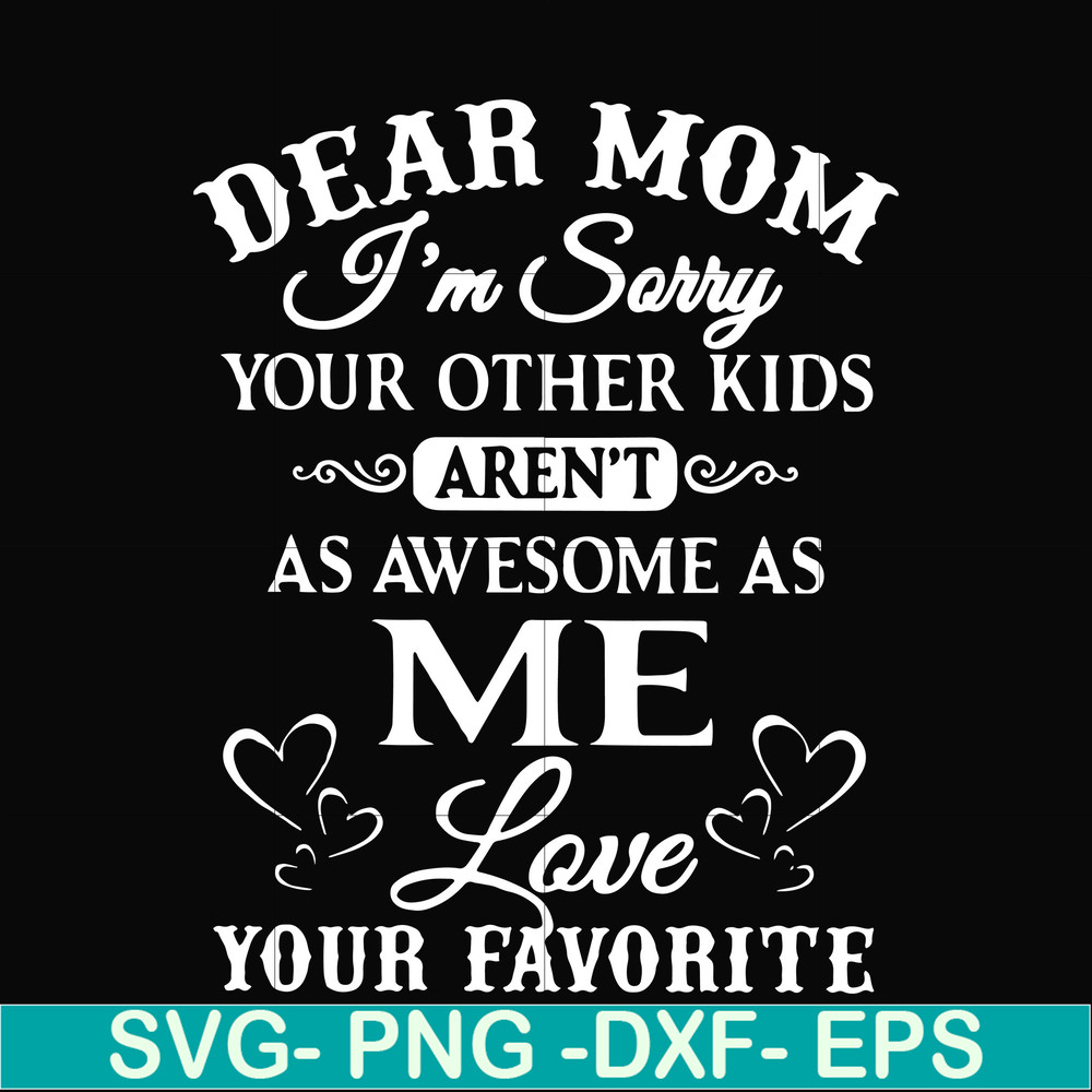 FN000108-Dear Mom I'm sorry your other kids aren't as awesome as me love your favorite svg, png, dxf, eps file FN000108.jpg