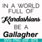 FN000137-In a world full of Kardashians be a Gallagher svg, png, dxf, eps file FN000137.jpg