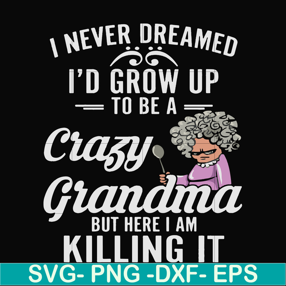 FN000153-I never freamed I'd grow up to be a crazy grandma but here I am killing it svg, png, dxf, eps file FN000153.jpg