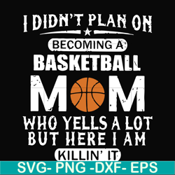 i didn't plan on becoming a basketball mom who yells a lot but here i am killin' it svg, png, dxf, eps file fn000217