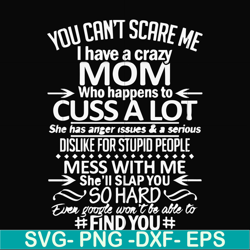 FN000218-You can't scare me I have a crazy mom who happens to cuss a lot Mess with me she'll slap you so hard even the google won't be able to find you svg, png