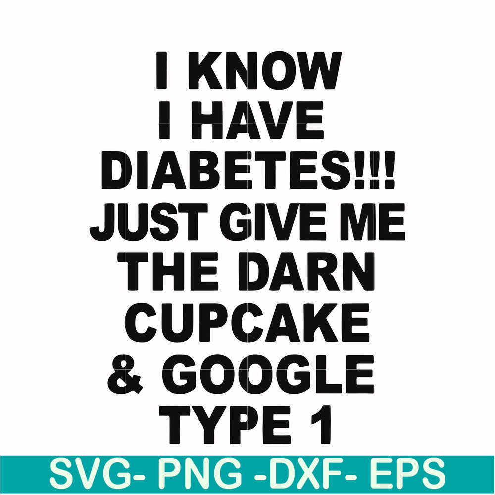FN000288-I know I have diabetes just give me the darn cupcake google type 1 svg, png, dxf, eps file FN000288.jpg