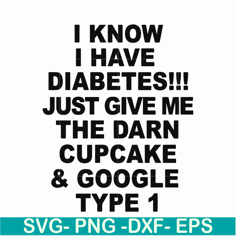 FN000288-I know I have diabetes just give me the darn cupcake google type 1 svg, png, dxf, eps file FN000288.jpg