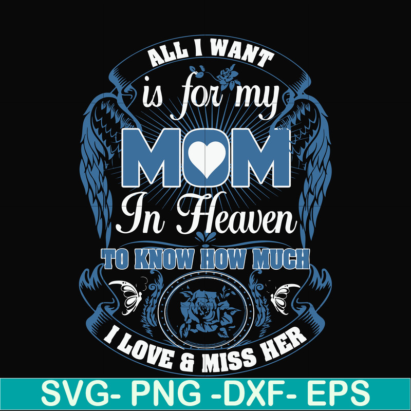 FN00031-All I want is for my mom in heaven to know how much I love miss her svg, png, dxf, eps file FN00031.jpg