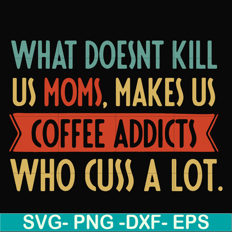 FN000312-What doesnt kill us mom makes us coffee addicts who cuss a lot svg, png, dxf, eps file FN000312.jpg
