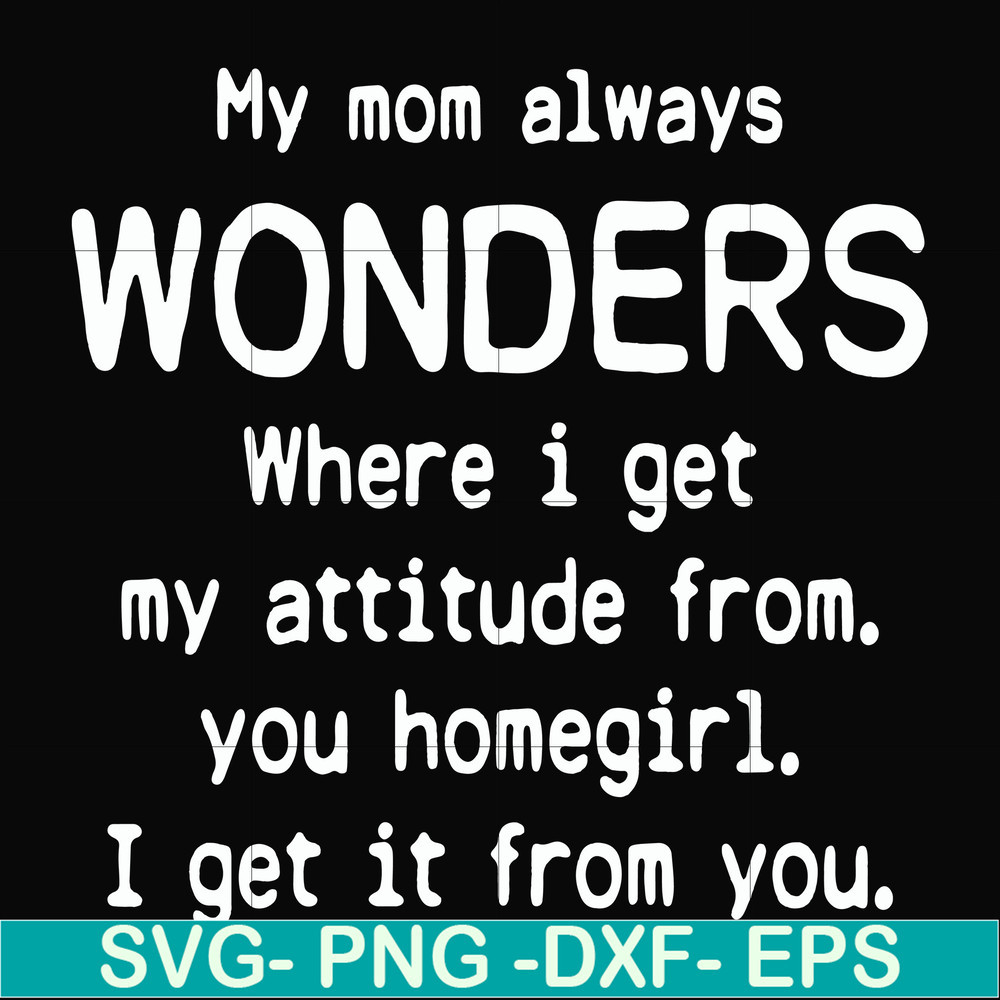 FN000329-My mom always wonders where I get my attitude from you homegirl i get it from you svg, png, dxf, eps file FN000329.jpg