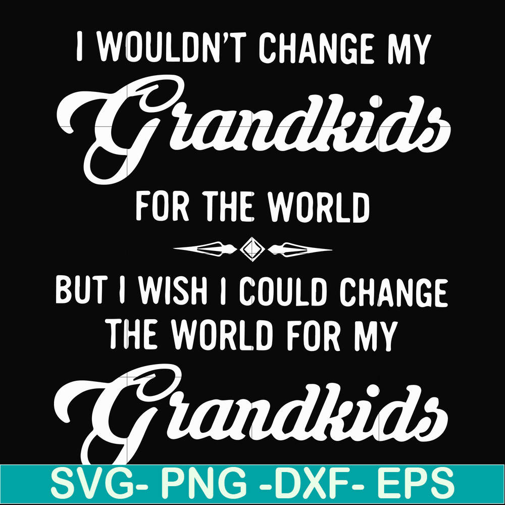 FN000332-I wouldn't change my grandkids for the world but I wish I could change the world for my grandkids svg, png, dxf, eps file FN000332.jpg