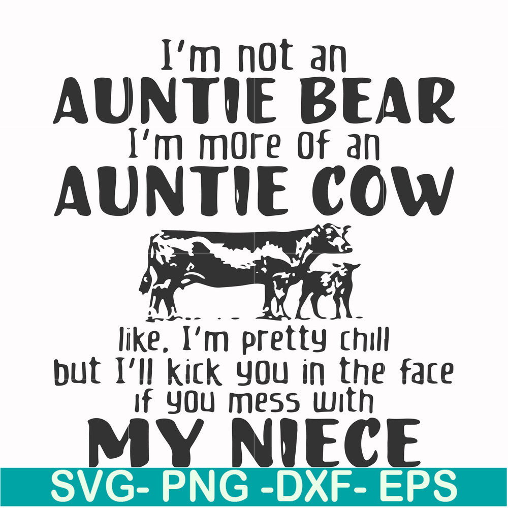 FN000360-I'm not an auntie bear I'm more of an auntie cow like I'm pretty chill but I'll kick you in the face if you mess with my niece svg, png, dxf, eps file