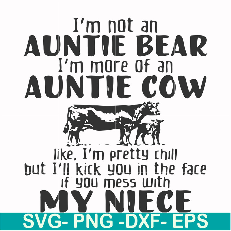 FN000360-I'm not an auntie bear I'm more of an auntie cow like I'm pretty chill but I'll kick you in the face if you mess with my niece svg, png, dxf, eps file