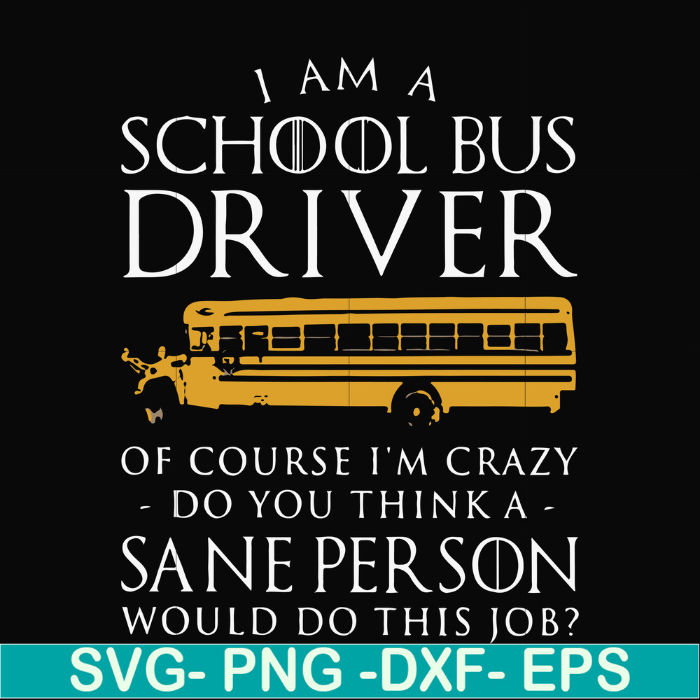 FN000363-I am a school bus driver of course i'm crazy do you think a sane person would do this job svg, png, dxf, eps file FN000363.jpg