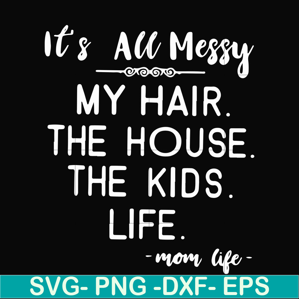 FN000420-It's all messy my hair the house the kids life svg, png, dxf, eps file FN000420.jpg