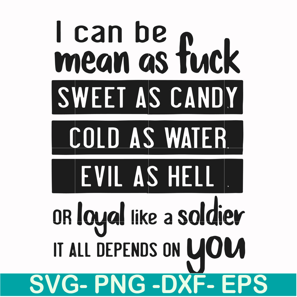 FN000425-I can be mean as fuck sweet as candy cold as water evil as hell or loyal like a soldier it all depends on you svg, png, dxf, eps file FN000425.jpg