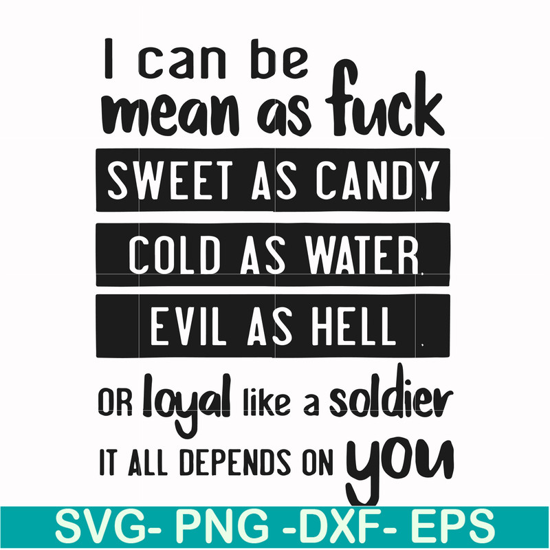 FN000425-I can be mean as fuck sweet as candy cold as water evil as hell or loyal like a soldier it all depends on you svg, png, dxf, eps file FN000425.jpg