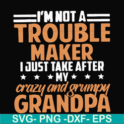 i'm not a trouble maker i just take after my crazy and grumpy grandpa svg, png, dxf, eps file fn000427