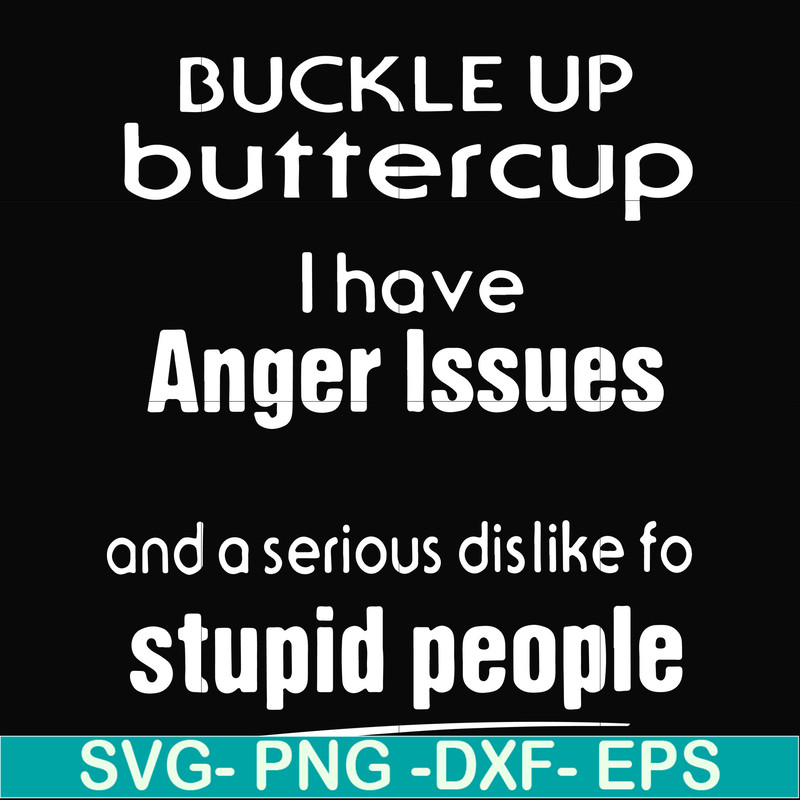 FN000454-Buckle up buttercup I have anger issues and a serious dislike to stupid people svg, png, dxf, eps file FN000454.jpg