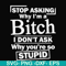 FN000463-Stop asking why I'm a bitch I don't ask why you're so stupid svg, png, dxf, eps file FN000463.jpg