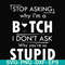 FN000464-Stop asking why I'm a bitch I don't ask why you're so stupid svg, png, dxf, eps file FN000464.jpg