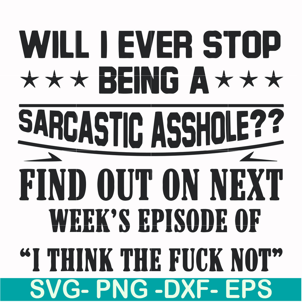 FN000466-Will I ever stop being a sarcastic asshole find out on next week's episode of I think the fuck not svg, png, dxf, eps file FN000466.jpg