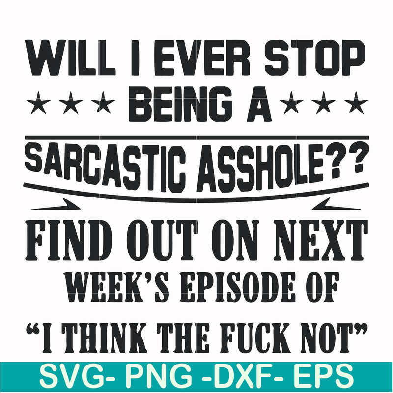 FN000466-Will I ever stop being a sarcastic asshole find out on next week's episode of I think the fuck not svg, png, dxf, eps file FN000466.jpg