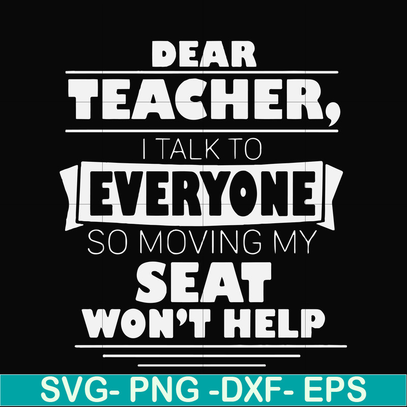 FN000491-Dear Teacher I talk to everyone so moving my seat won't help svg, png, dxf, eps file FN000491.jpg