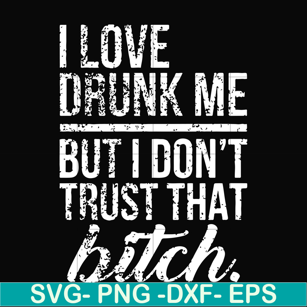 FN000508-I love drunk me but I don't trust that bitch svg, png, dxf, eps file FN000508.jpg