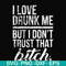 FN000508-I love drunk me but I don't trust that bitch svg, png, dxf, eps file FN000508.jpg