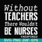 FN000530-Without teachers we wouldn't be nurses #redfored svg, png, dxf, eps file FN000530.jpg