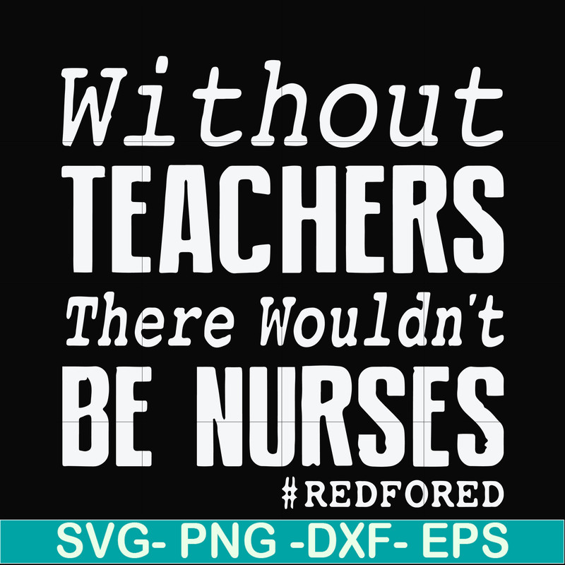 FN000530-Without teachers we wouldn't be nurses #redfored svg, png, dxf, eps file FN000530.jpg