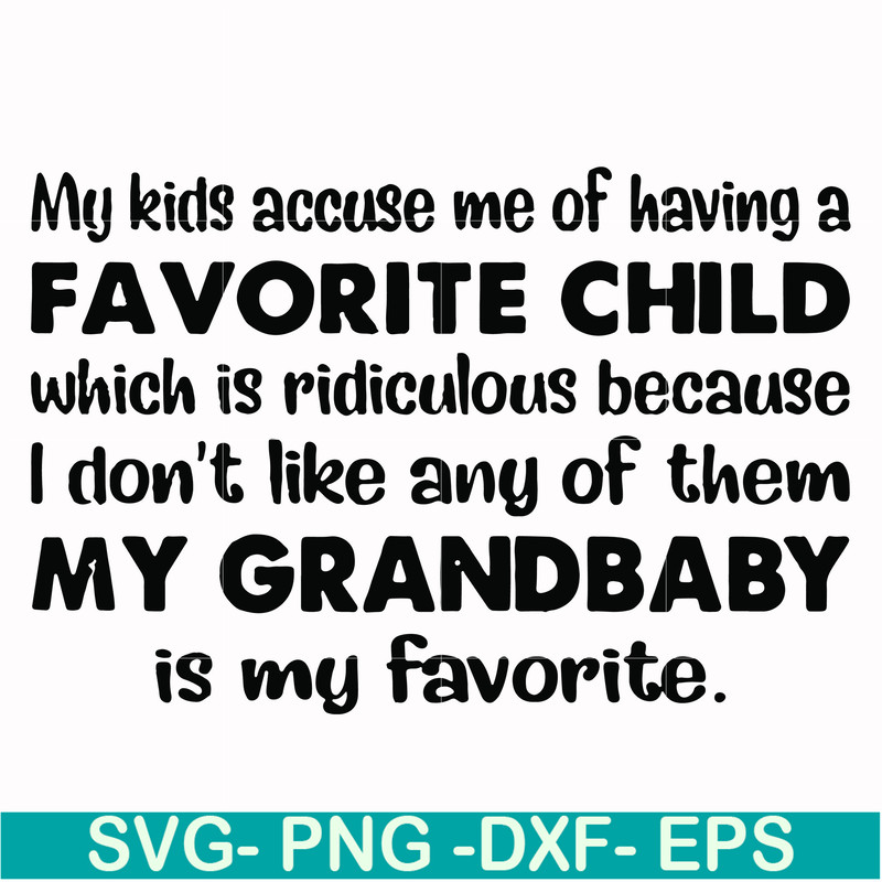 FN000542-My kids accuse me of having a favorite child which is ridiculous because I don't like any of them my grandbaby is my favorite svg, png, dxf, eps file F