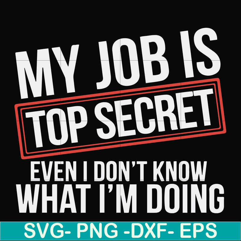 FN000604-My job is top secret even I don't know what I'm doing svg, png, dxf, eps file FN000604.jpg