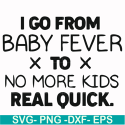 i go from baby fever to no more kids real quick svg, png, dxf, eps file fn000668