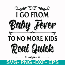 i go from baby fever to no more kids real quick svg, png, dxf, eps file fn000669