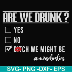 are we drunk yes no bitch we might be nursebesties svg, png, dxf, eps file fn000678
