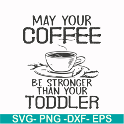 may your coffee be stronger than your toddler svg, png, dxf, eps file fn000686