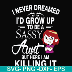 i never dreamed i'd grow up to be a sassy aunt but here i am killing it svg, png, dxf, eps file fn000695