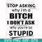 FN00078-Stop asking why I'm a bitch I don't ask why you're so stupid svg, png, dxf, eps file FN00078.jpg