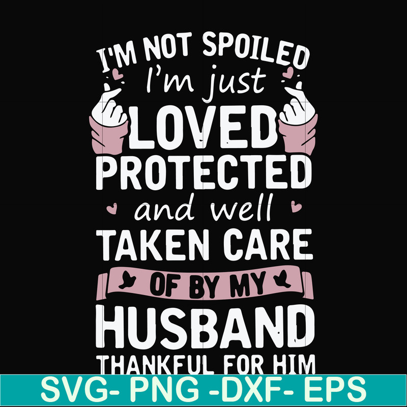 FN000794-I'm not spoiled I'm just loved protected and well taken care of by my husband thankful for him svg, png, dxf, eps file FN000794.jpg