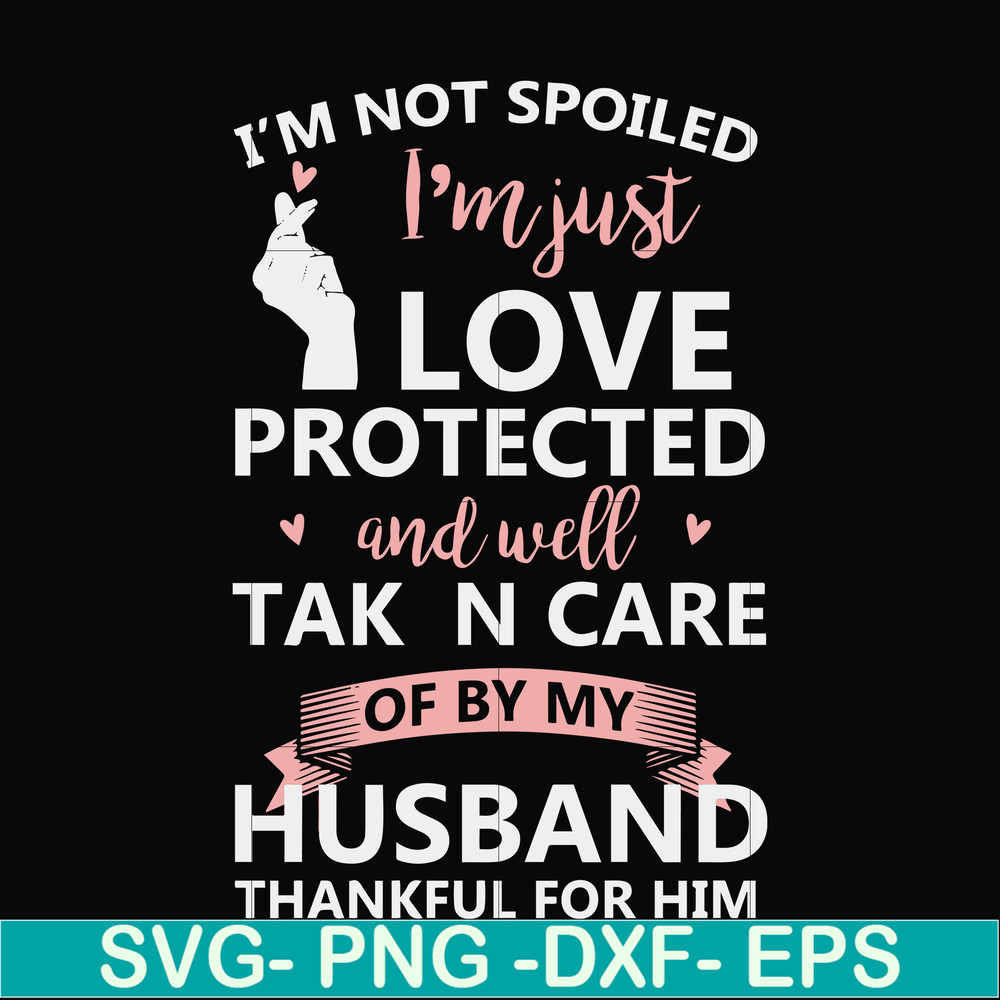 FN000795-I'm not spoiled I'm just loved protected and well taken care of by my husband thankful for him svg, png, dxf, eps file FN000795.jpg