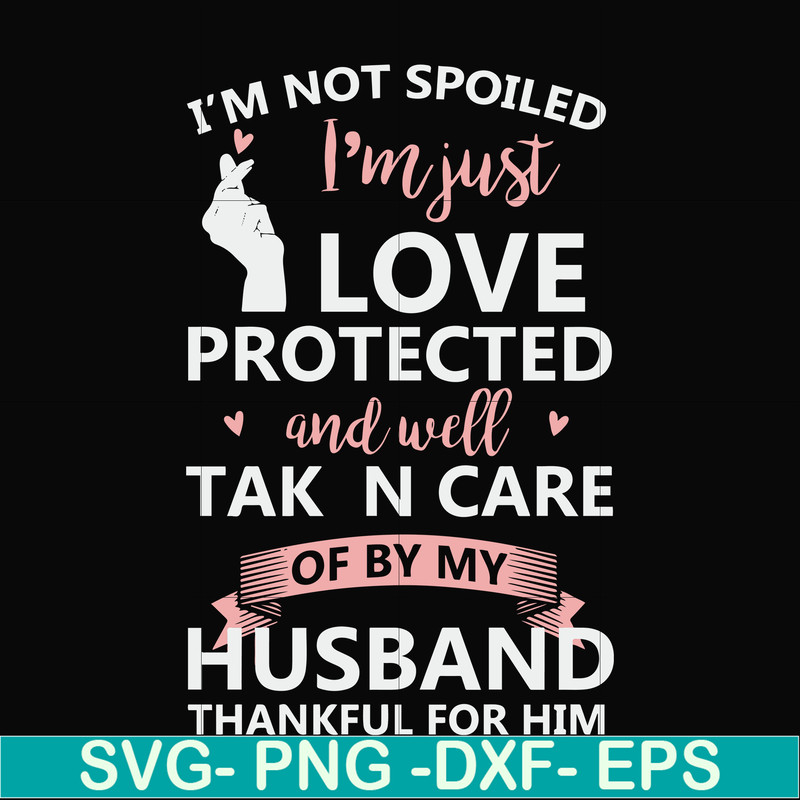 FN000795-I'm not spoiled I'm just loved protected and well taken care of by my husband thankful for him svg, png, dxf, eps file FN000795.jpg