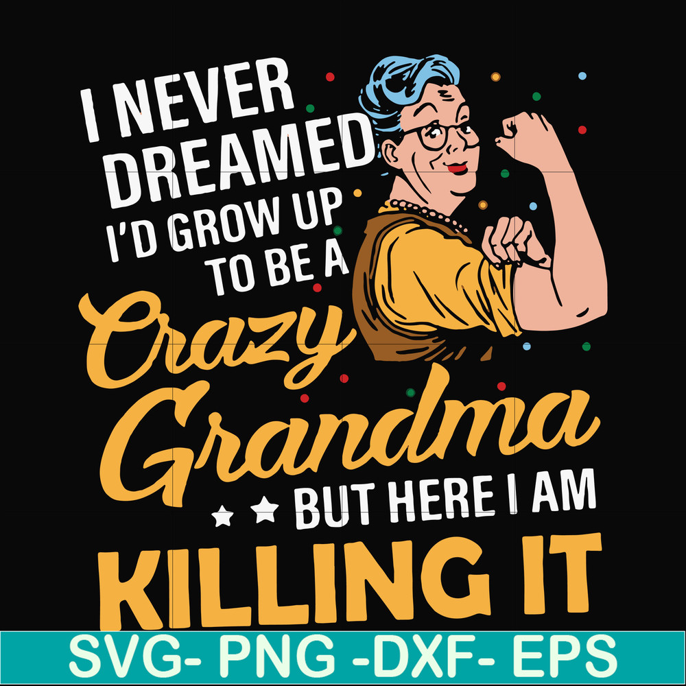 FN00085-I never dreamed I'd grow up to be a crazy grandma but here I am killing it svg, png, dxf, eps file FN00085.jpg