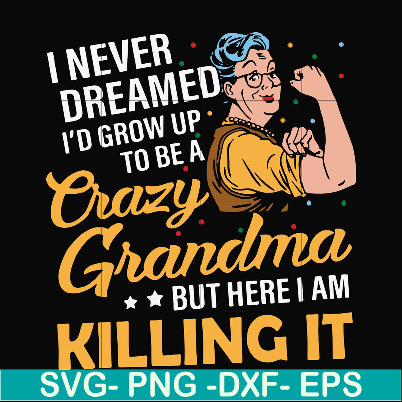 FN00085-I never dreamed I'd grow up to be a crazy grandma but here I am killing it svg, png, dxf, eps file FN00085.jpg
