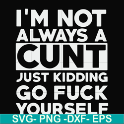 i'm not always a cunt just kidding go fuck yourself svg, png, dxf, eps file fn000864