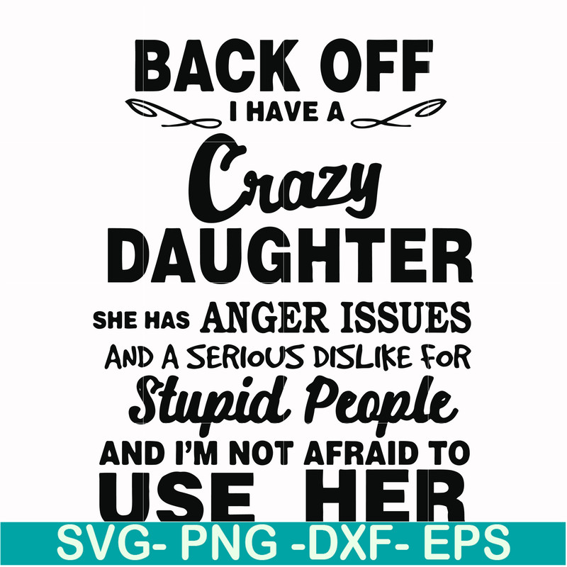 FN00088-Back off I have a crazy daughter she has anger issues and a serious dislike for stupid people and I'm not afraid to use her svg, png, dxf, eps file FN00