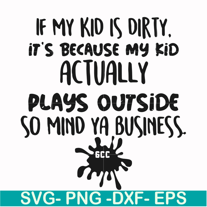FN000903-If my kid is dirty its because my kid actually plays outside so mind ya business svg, png, dxf, eps file FN000903.jpg